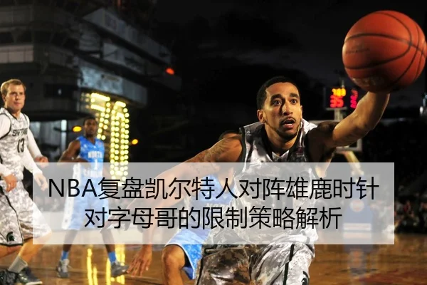 NBA复盘凯尔特人对阵雄鹿时针对字母哥的限制策略解析