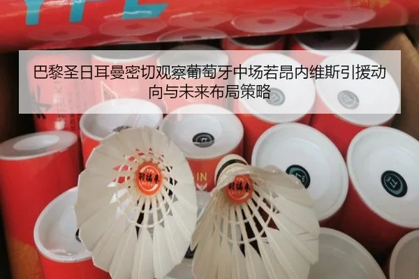 巴黎圣日耳曼密切观察葡萄牙中场若昂内维斯引援动向与未来布局策略 | kaiyun