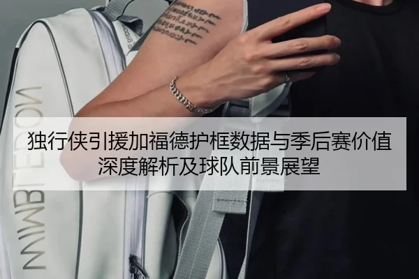 独行侠引援加福德护框数据与季后赛价值深度解析及球队前景展望 | kaiyun