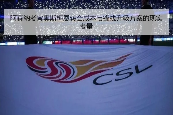 阿森纳考察奥斯梅恩转会成本与锋线升级方案的现实考量 - kaiyun
