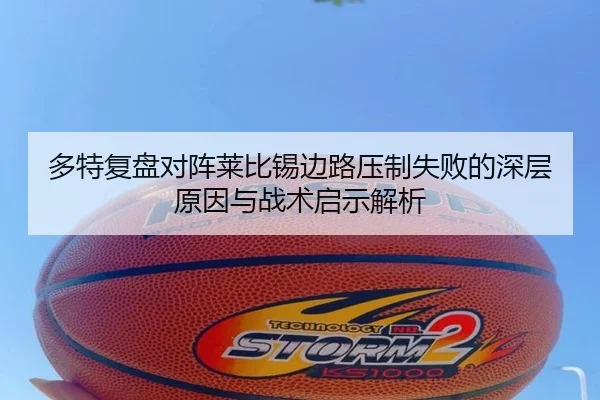 多特复盘对阵莱比锡边路压制失败的深层原因与战术启示解析