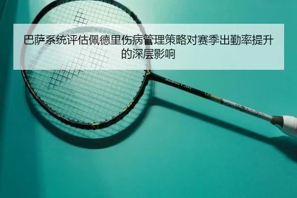 巴萨系统评估佩德里伤病管理策略对赛季出勤率提升的深层影响 | kaiyun