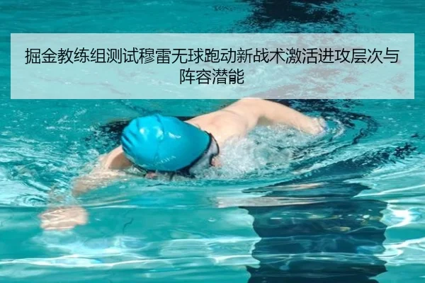 掘金教练组测试穆雷无球跑动新战术激活进攻层次与阵容潜能 | kaiyun